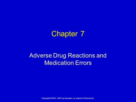 Copyright © 2013, 2010 by Saunders, an imprint of Elsevier Inc. Chapter 7 Adverse Drug Reactions and Medication Errors.