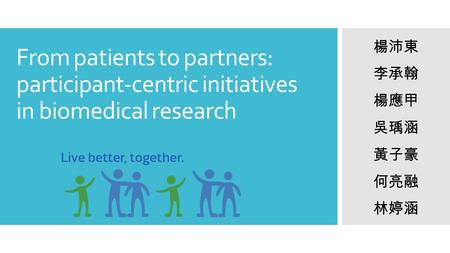 From patients to partners: participant-centric initiatives in biomedical research 楊沛東 李承翰 楊應甲 吳瑀涵 黃子豪 何亮融 林婷涵.