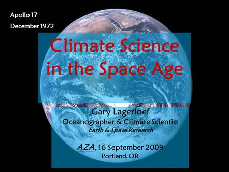 Gary Lagerloef, PhD Science on Tap, 7 April 2009 1 Apollo 17 December 1972 Climate Science in the Space Age Gary Lagerloef Oceanographer & Climate Scientist.