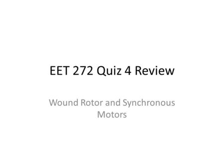 EET 272 Quiz 4 Review Wound Rotor and Synchronous Motors.