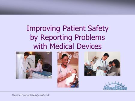 Medical Product Safety Network Improving Patient Safety by Reporting Problems with Medical Devices.