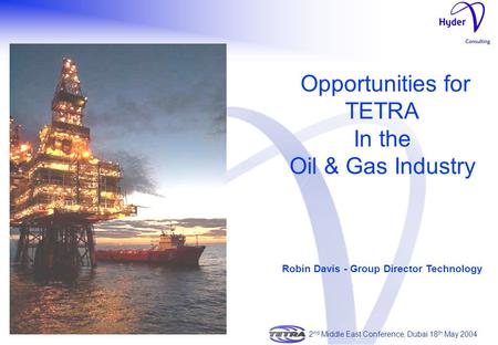 Opportunities for TETRA In the Oil & Gas Industry Robin Davis - Group Director Technology 2 nd Middle East Conference, Dubai 18 th May 2004.