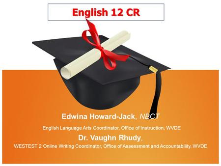 English 12 CR Edwina Howard-Jack, NBCT English Language Arts Coordinator, Office of Instruction, WVDE Dr. Vaughn Rhudy, WESTEST 2 Online Writing Coordinator,