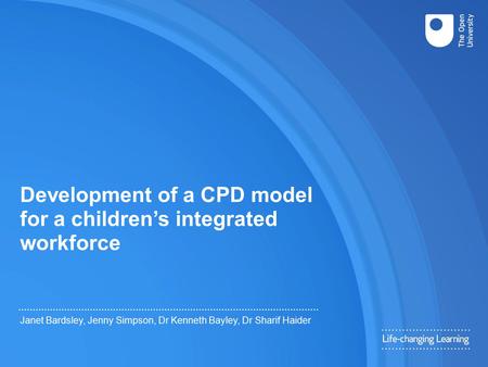 Development of a CPD model for a children’s integrated workforce Janet Bardsley, Jenny Simpson, Dr Kenneth Bayley, Dr Sharif Haider.