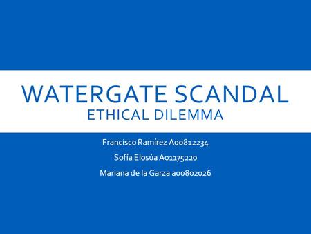 WATERGATE SCANDAL ETHICAL DILEMMA Francisco Ramírez A00812234 Sofía Elosúa A01175220 Mariana de la Garza a00802026.