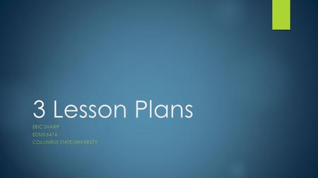 3 Lesson Plans ERIC SHARP EDMS 6474 COLUMBUS STATE UNIVERSITY.