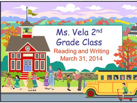 Ms. Vela 2 nd Grade Class Reading and Writing March 31, 2014.