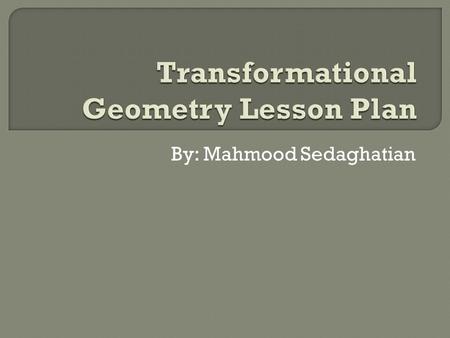 By: Mahmood Sedaghatian  Anticipatory Set  Transformation Geometry  Project Description  Timeline  Resources  Grading  Technology Used  Learning.