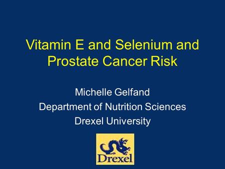 Vitamin E and Selenium and Prostate Cancer Risk Michelle Gelfand Department of Nutrition Sciences Drexel University.