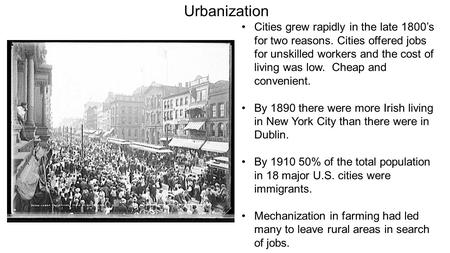 Urbanization Cities grew rapidly in the late 1800’s for two reasons. Cities offered jobs for unskilled workers and the cost of living was low. Cheap and.