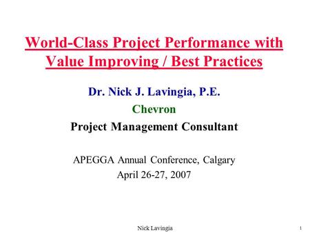 Nick Lavingia 1 World-Class Project Performance with Value Improving / Best Practices Dr. Nick J. Lavingia, P.E. Chevron Project Management Consultant.