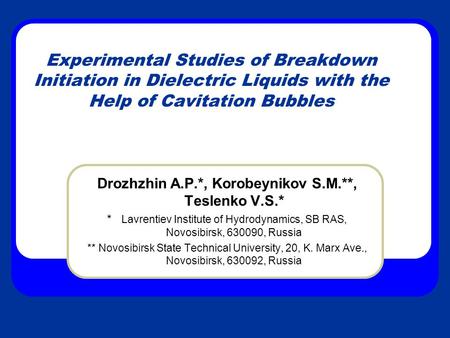 Experimental Studies of Breakdown Initiation in Dielectric Liquids with the Help of Cavitation Bubbles Drozhzhin A.P.*, Korobeynikov S.M.**, Teslenko V.S.*