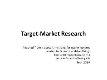 Adapted from J. Scott Armstrong for use in lectures related to Persuasive Advertising. File: Target-market Research-R10 Lectures for AdPrin/Testing Ads.