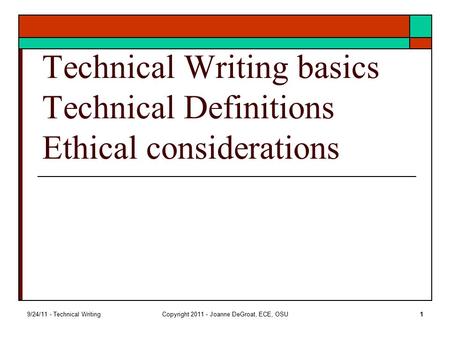 9/24/11 - Technical WritingCopyright 2011 - Joanne DeGroat, ECE, OSU1 Technical Writing basics Technical Definitions Ethical considerations.