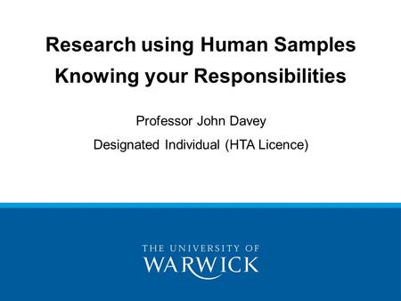 Research using Human Samples Knowing your Responsibilities Professor John Davey Designated Individual (HTA Licence)