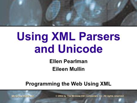 McGraw-Hill/Irwin © 2004 by The McGraw-Hill Companies, Inc. All rights reserved. Using XML Parsers and Unicode Ellen Pearlman Eileen Mullin Programming.