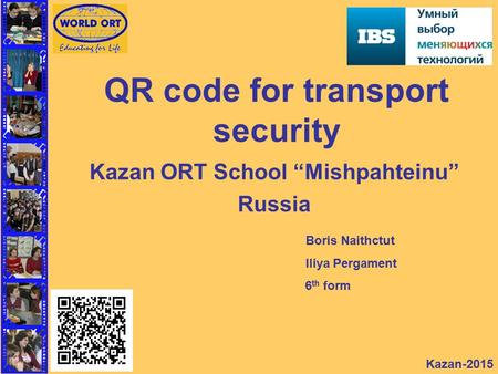 QR code for transport security Kazan ORT School “Mishpahteinu” Russia Kazan-2015 Boris Naithctut Iliya Pergament 6 th form.