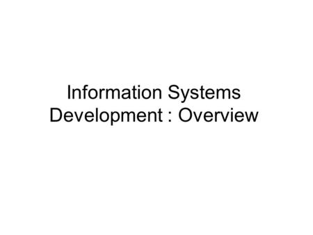 Information Systems Development : Overview. Information systems development practice Concept and role of a systems development methodology Approaches.