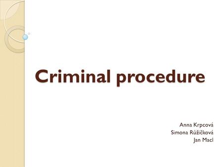 Criminal procedure Anna Krpcová Simona Růžičková Jan Macl.