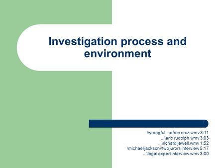 Investigation process and environment \wrongful...\efren cruz.wmv 3:11...\eric rudolph.wmv 3:03...\richard jewell.wmv 1:52 \michael jackson\\two jurors.