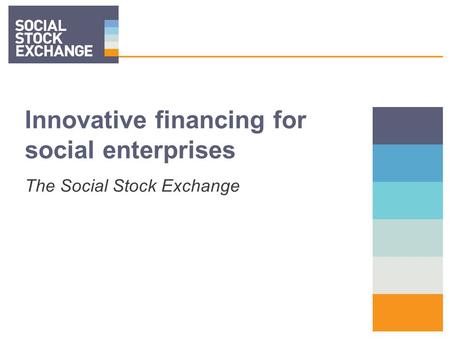 1 Innovative financing for social enterprises The Social Stock Exchange.