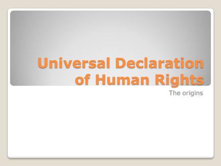 Universal Declaration of Human Rights The origins.