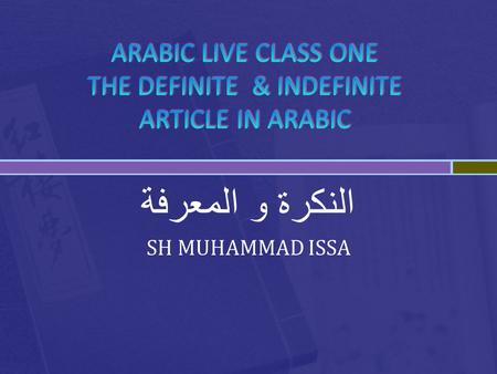 النكرة و المعرفة SH MUHAMMAD ISSA.  In lesson one, we saw that in Arabic there are no “copula” or particles (a or an) as in English but they are implied.