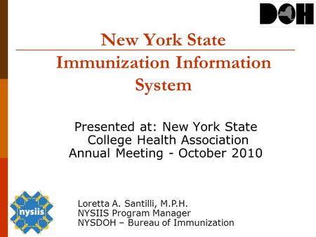 New York State Immunization Information System Presented at: New York State College Health Association Annual Meeting - October 2010 Loretta A. Santilli,