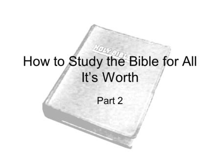 How to Study the Bible for All It’s Worth Part 2.