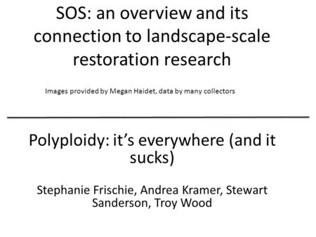 SOS: an overview and its connection to landscape-scale restoration research Polyploidy: it’s everywhere (and it sucks) Stephanie Frischie, Andrea Kramer,