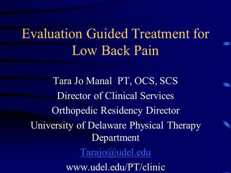 Evaluation Guided Treatment for Low Back Pain Tara Jo Manal PT, OCS, SCS Director of Clinical Services Orthopedic Residency Director University of Delaware.