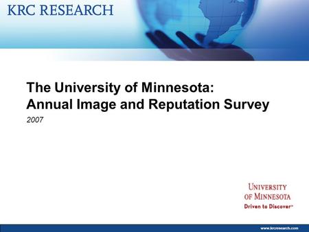 Www.krcresearch.com The University of Minnesota: Annual Image and Reputation Survey 2007.