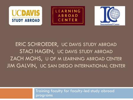 ERIC SCHROEDER, UC DAVIS STUDY ABROAD STACI HAGEN, UC DAVIS STUDY ABROAD ZACH MOHS, U OF M LEARNING ABROAD CENTER JIM GALVIN, UC SAN DIEGO INTERNATIONAL.