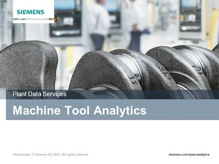 Unrestricted © Siemens AG 2015. All rights reserved.siemens.com/asset-analytics Machine Tool Analytics Plant Data Services.