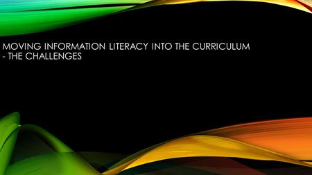 MOVING INFORMATION LITERACY INTO THE CURRICULUM - THE CHALLENGES.