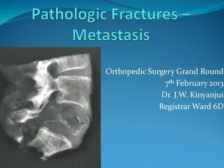 Orthopedic Surgery Grand Round 7 th February 2013 Dr. J.W. Kinyanjui Registrar Ward 6D.