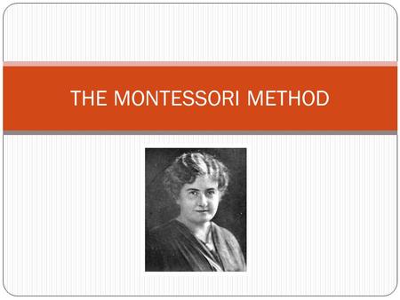 THE MONTESSORI METHOD. Who is Maria Montessori? She was born on 31 August 1870 at Chiaraville, Italy. She was the first Italian female to study in medicine.