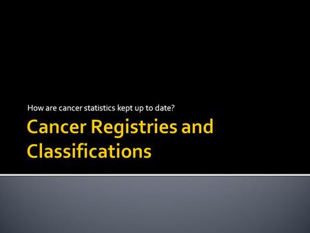 How are cancer statistics kept up to date?.  Example:  Dx stage II colon cancer - 2007  Cancer has metastasized to the liver – 2009  How does the.