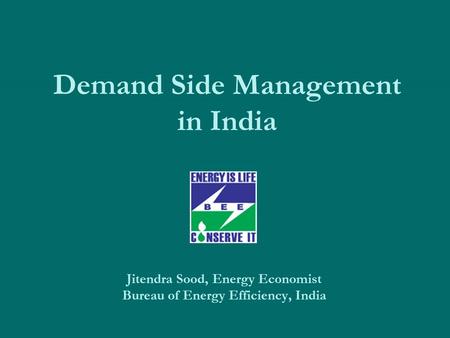 Demand Side Management in India Jitendra Sood, Energy Economist Bureau of Energy Efficiency, India.