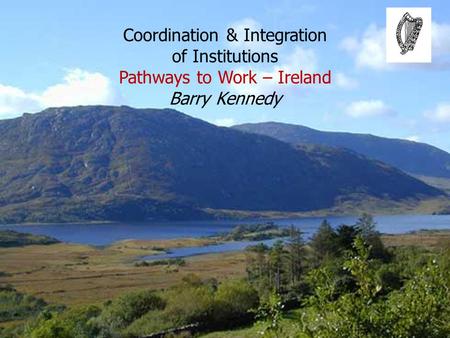 Coordination & Integration of Institutions Pathways to Work – Ireland Barry Kennedy.