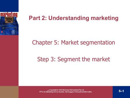 ﴀ Copyright  2004 McGraw-Hill Australia Pty Ltd PPTs t/a Marketing 4/e by Quester, McGuiggan, Perreault and McCarthy 5–1 Part 2: Understanding marketing.