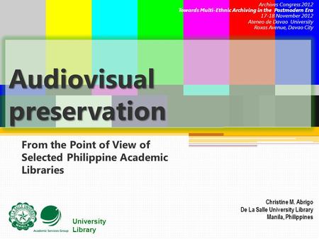 University Library Audiovisual preservation From the Point of View of Selected Philippine Academic Libraries Christine M. Abrigo De La Salle University.