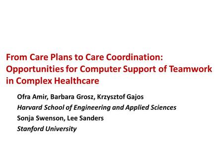 From Care Plans to Care Coordination: Opportunities for Computer Support of Teamwork in Complex Healthcare Ofra Amir, Barbara Grosz, Krzysztof Gajos Harvard.