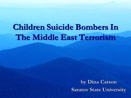 Children Suicide Bombers In The Middle East Terrorism by Dina Catson Saratov State University.