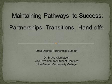 Partnerships, Transitions, Hand-offs 2013 Degree Partnership Summit Dr. Bruce Clemetsen Vice President for Student Services Linn-Benton Community College.