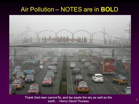 1 Air Pollution – NOTES are in BOLD Thank God men cannot fly, and lay waste the sky as well as the earth. - Henry David Thoreau.