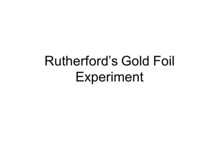 Rutherford’s Gold Foil Experiment