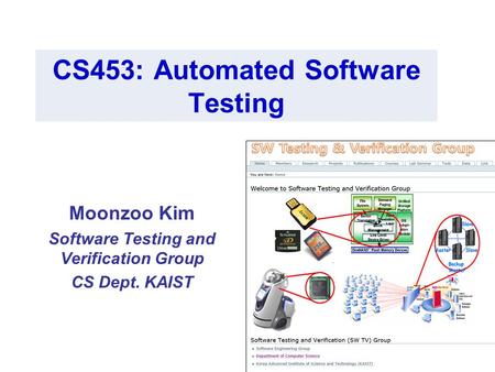 1 CS453: Automated Software Testing Moonzoo Kim Software Testing and Verification Group CS Dept. KAIST.