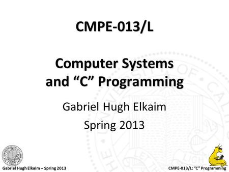 CMPE-013/L: “C” Programming Gabriel Hugh Elkaim – Spring 2013 CMPE-013/L Computer Systems and “C” Programming Gabriel Hugh Elkaim Spring 2013.