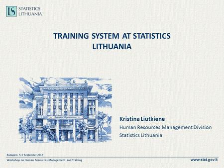 Www.stat.gov.lt Budapest, 5–7 September 2012 Workshop on Human Resources Management and Training TRAINING SYSTEM AT STATISTICS LITHUANIA Kristina Liutkiene.